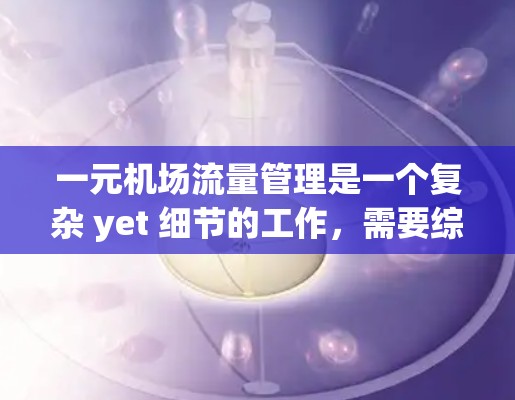 一元机场流量管理是一个复杂 yet 细节的工作，需要综合运用多种方法和策略。以下是一个分步骤的总结，帮助你更好地理解和应用一元机场的流量管理方法