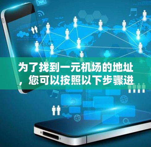 为了找到一元机场的地址，您可以按照以下步骤进行