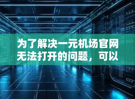 为了解决一元机场官网无法打开的问题，可以按照以下步骤进行