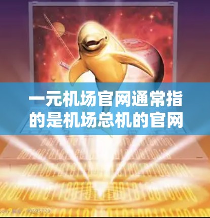 一元机场官网通常指的是机场总机的官网，其功能可能包括以下几个方面