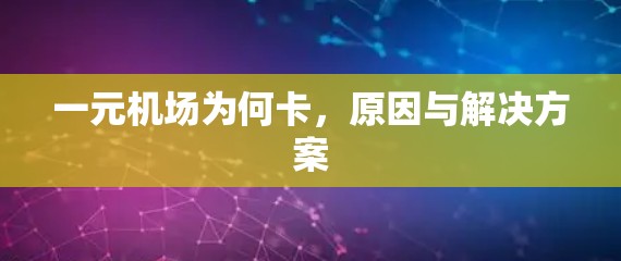 一元机场为何卡，原因与解决方案