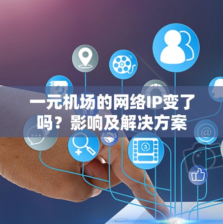 一元机场的网络IP变了吗？影响及解决方案
