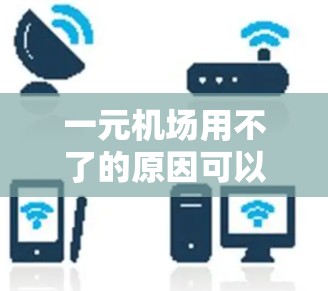 一元机场用不了的原因可以分为以下几点 一元机场用不了的原因可以分为以下几点