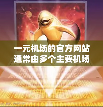 一元机场的官方网站通常由多个主要机场合并而成，提供多样化的服务。以下是找到并详细说明一元机场官方网站的基本步骤