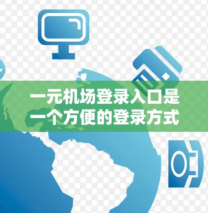 一元机场登录入口是一个方便的登录方式，通常用于机场官网的注册流程。如果你需要登录到机场官网，可以按照以下步骤操作