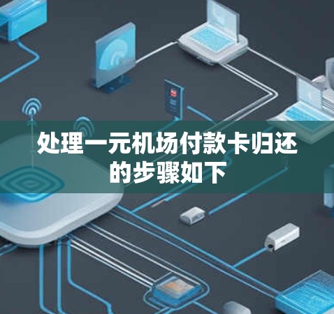 处理一元机场付款卡归还的步骤如下