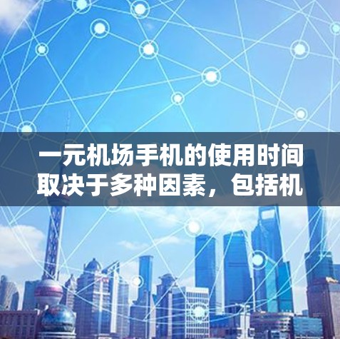 一元机场手机的使用时间取决于多种因素，包括机房的设备配置、使用频率、信号覆盖以及维护情况。以下是对这一问题的详细分析