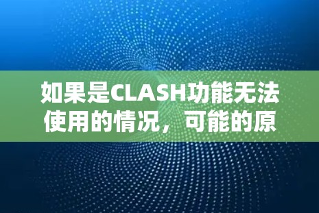 如果是CLASH功能无法使用的情况，可能的原因包括以下几个方面