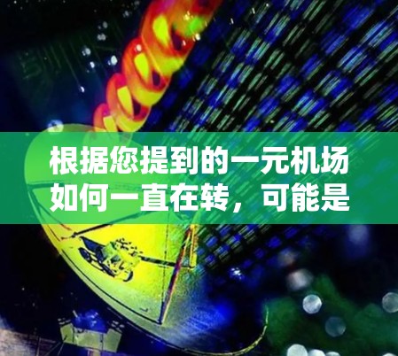 根据您提到的一元机场如何一直在转，可能是你对某个特定场景的误解或网络流行语。通常，转可以指机场的运营方式、策略或环境变化。以下是一些可能的解释和建议
