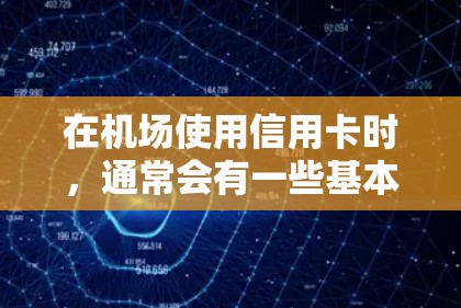 在机场使用信用卡时，通常会有一些基本的注意事项和建议。以下是一些有用的信息