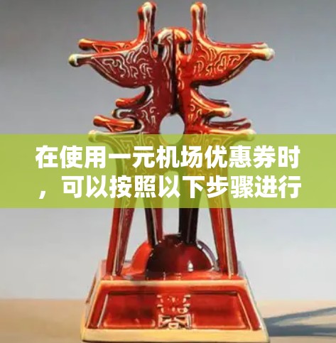 在使用一元机场优惠券时，可以按照以下步骤进行领取