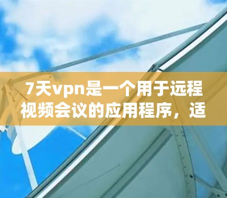 7天vpn是一个用于远程视频会议的应用程序，适合用于视频会议、视频会议+视频通话等场景。以下是使用7天vpn的步骤