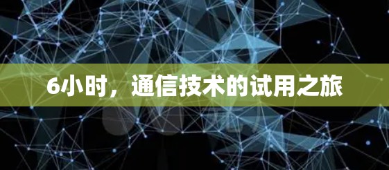 6小时，通信技术的试用之旅