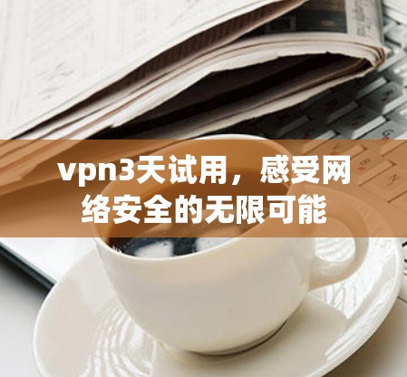 vpn3天试用，感受网络安全的无限可能