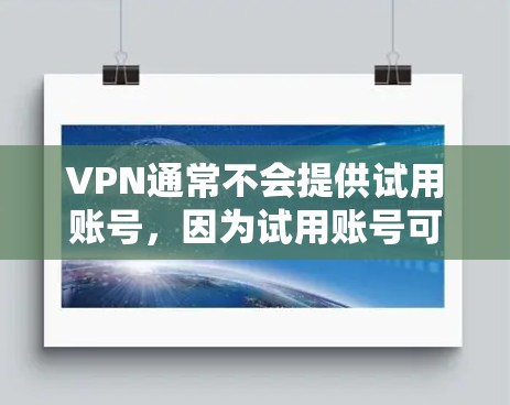VPN通常不会提供试用账号，因为试用账号可能意味着未经批准的使用，甚至可能涉及安全风险。通常，VPN需要你先注册一个合法的账号，然后才能使用VPN服务