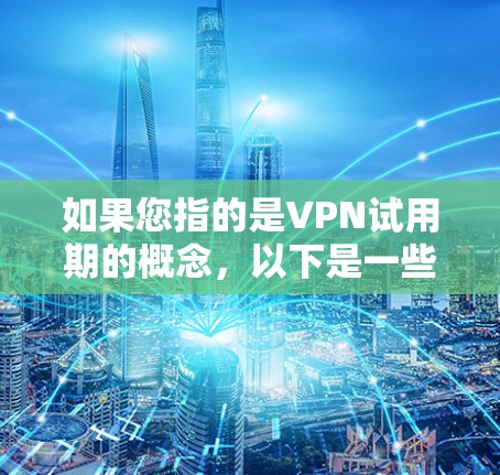 如果您指的是VPN试用期的概念，以下是一些常见的VPN服务特点和使用方法