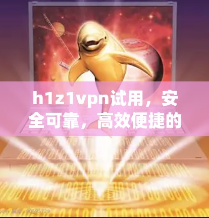 h1z1vpn试用，安全可靠，高效便捷的通信网关