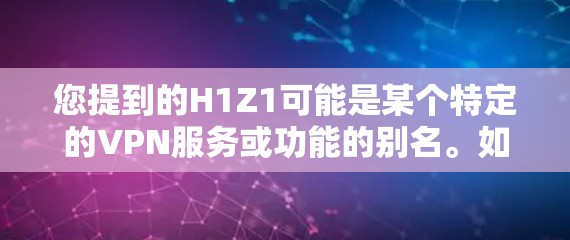 您提到的H1Z1可能是某个特定的VPN服务或功能的别名。如果您指的是某个具体的VPN产品或服务，建议您直接访问其官网或联系客服获取准确信息。以下是关于VPN的一些建议
