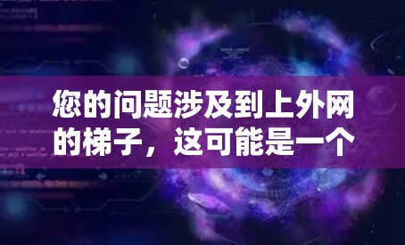 您的问题涉及到上外网的梯子，这可能是一个品牌、网站或产品的名称。由于缺乏明确的信息，我无法直接提供详细信息。以下是一些可能的解释和建议