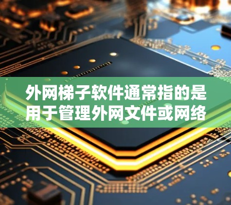 外网梯子软件通常指的是用于管理外网文件或网络设备的工具。以下是一些常见且适合在外网使用的梯子软件推荐