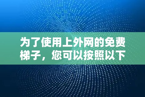 为了使用上外网的免费梯子，您可以按照以下步骤进行