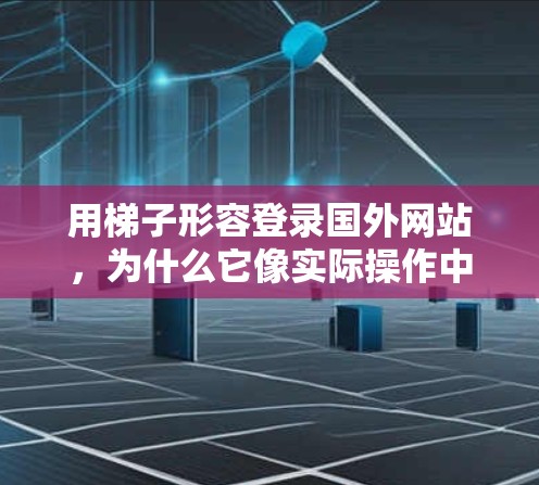 用梯子形容登录国外网站，为什么它像实际操作中的攀爬