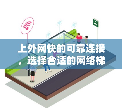 上外网快的可靠连接，选择合适的网络梯子