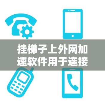 挂梯子上外网加速软件用于连接到服务器，以实现网络加速和流量管理。以下是一些常见的上外网加速软件及其特点