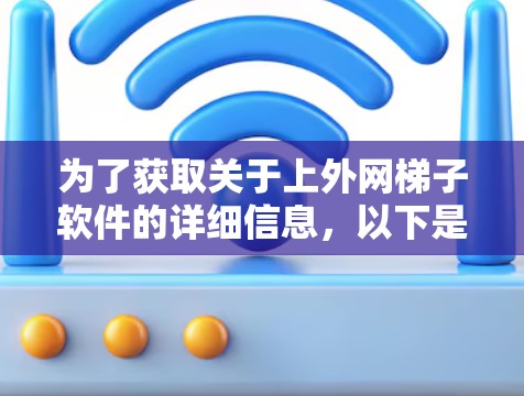 为了获取关于上外网梯子软件的详细信息，以下是一个有条理的步骤说明