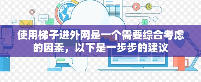 使用梯子进外网是一个需要综合考虑的因素，以下是一步步的建议