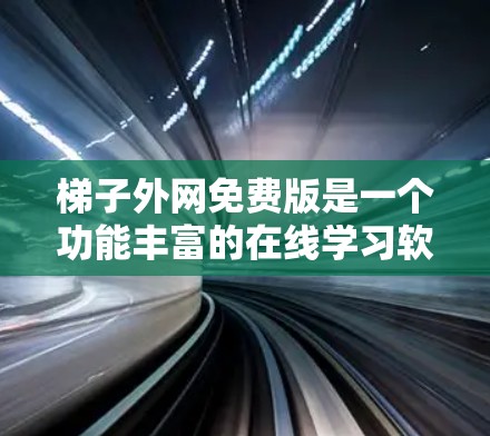 梯子外网免费版是一个功能丰富的在线学习软件，适合学习编程、数学和物理。以下是对它的详细介绍