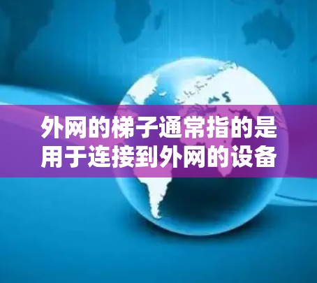 外网的梯子通常指的是用于连接到外网的设备，具体步骤如下