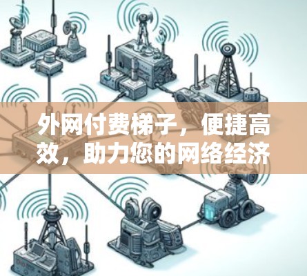 外网付费梯子，便捷高效，助力您的网络经济新未来！