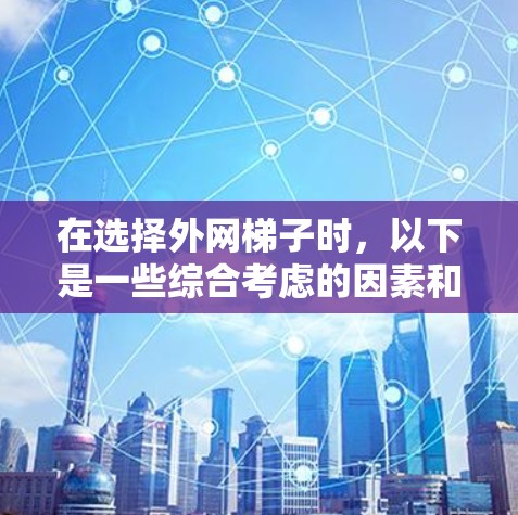 在选择外网梯子时，以下是一些综合考虑的因素和推荐