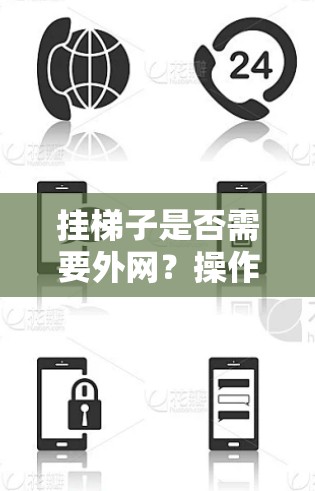 挂梯子是否需要外网？操作步骤及注意事项