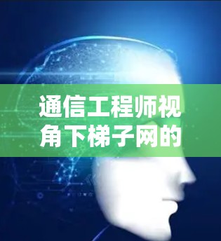 通信工程师视角下梯子网的现状及优化