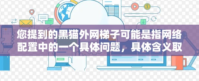 您提到的黑猫外网梯子可能是指网络配置中的一个具体问题，具体含义取决于上下文。如果您能提供更多细节或具体问题，我将尽力帮助您解决