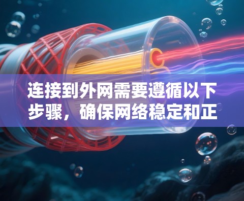 连接到外网需要遵循以下步骤，确保网络稳定和正确连接