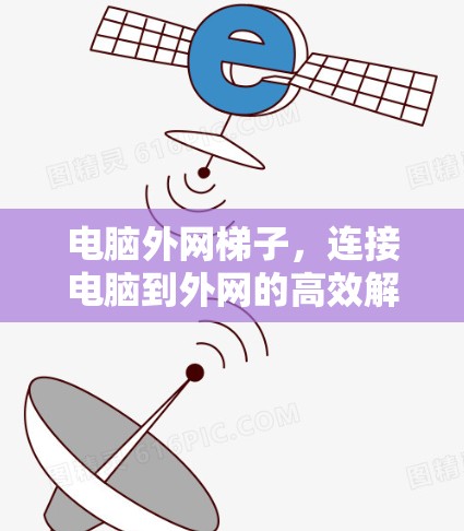 电脑外网梯子，连接电脑到外网的高效解决方案
