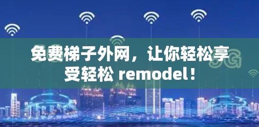 免费梯子外网，让你轻松享受轻松 remodel！