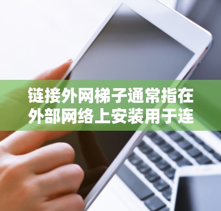 链接外网梯子通常指在外部网络上安装用于连接设备或传输数据的设备或组件。以下是关于如何安装、维护和配置外网梯子的一些步骤和建议