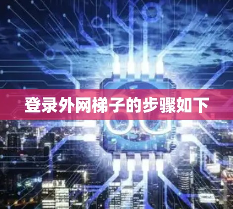 登录外网梯子的步骤如下