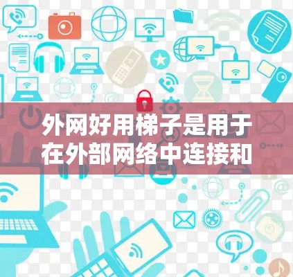 外网好用梯子是用于在外部网络中连接和管理外部设备或网络的结构。它在确保网络连接稳固、数据流高效、路由正确和优化异步传输方面起着关键作用。以下是对外网好用梯子的详细分析