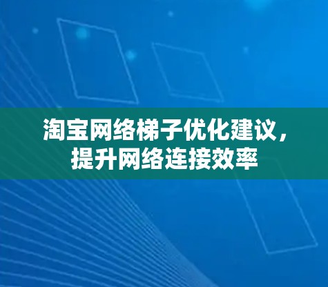 淘宝网络梯子优化建议，提升网络连接效率