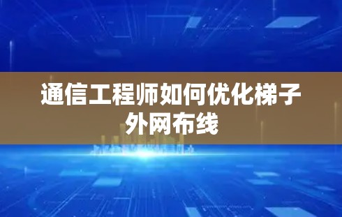 通信工程师如何优化梯子外网布线