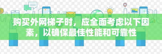 购买外网梯子时，应全面考虑以下因素，以确保最佳性能和可靠性