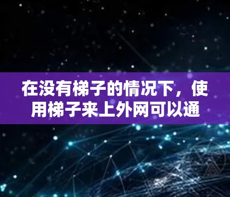 在没有梯子的情况下，使用梯子来上外网可以通过以下步骤进行
