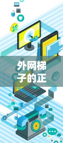 外网梯子的正确开法可以通过以下步骤系统地进行