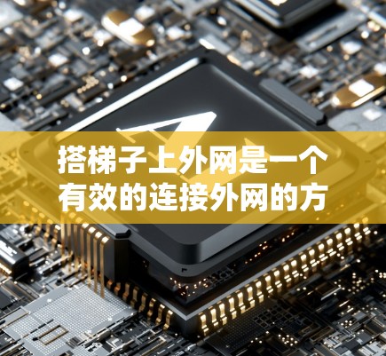 搭梯子上外网是一个有效的连接外网的方法，步骤如下