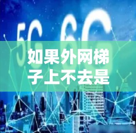 如果外网梯子上不去是指外网梯子（通常用于爬-column或建筑中的梯子）无法使用，可能是因为以下原因